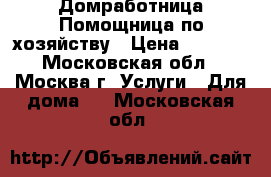 Домработница.Помощница по хозяйству › Цена ­ 3 000 - Московская обл., Москва г. Услуги » Для дома   . Московская обл.